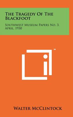 The Tragedy Of The Blackfoot: Southwest Museum Papers No. 3, April, 1930 - McClintock, Walter