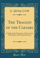 The Tragedy of the Caesars: A Study of the Characters of the Caesars of the Julian and Claudian Houses (Classic Reprint)