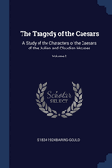 The Tragedy of the Caesars: A Study of the Characters of the Caesars of the Julian and Claudian Houses; Volume 2