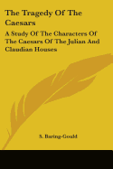 The Tragedy Of The Caesars: A Study Of The Characters Of The Caesars Of The Julian And Claudian Houses