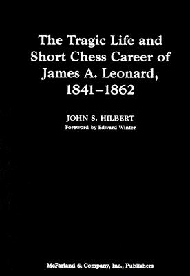 The Tragic Life and Short Chess Career of James A. Leonard, 1841-1862 - Hilbert, John Samuel, and Winter, Edward (Foreword by)