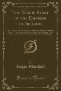 The Tragic Story of the Empress of Ireland: An Authentic Account of the Most, Horrible Disaster in Canadian History, Tory, Constructed from the Real, Facts Obtained from Those on Board Who Survived, and Other Great Sea Disasters (Classic Reprint)