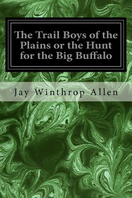 The Trail Boys of the Plains or the Hunt for the Big Buffalo - Rogers, Walter S (Illustrator), and Allen, Jay Winthrop