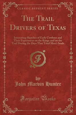 The Trail Drivers of Texas: Interesting Sketches of Early Cowboys and Their Experiences on the Range and on the Trail During the Days That Tried Men's Souls (Classic Reprint) - Hunter, John Marvin