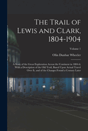 The Trail of Lewis and Clark, 1804-1904: A Story of the Great Exploration Across the Continent in 1804-6; With a Description of the Old Trail, Based Upon Actual Travel Over It, and of the Changes Found a Century Later; Volume 1