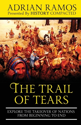 The Trail of Tears: Explore the Takeover of Nations from Beginning to End - Compacted, History, and Ramos, Adrian