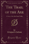 The Trail of the Axe: A Story of the Red Sand Valley (Classic Reprint)