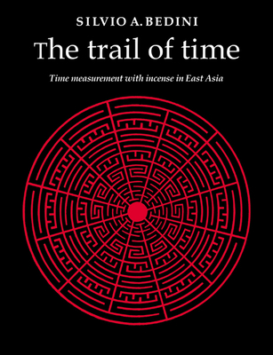 The Trail of Time: Time Measurement with Incense in East Asia - Bedini, Silvio A, Professor