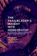 The Trailblazer's Insight Into Homeopathy: 88 Remedies for the 21st Century Including Miasms, Sarcodes, Nosodes, Isopathic Remedies & the Bowel Nosodes