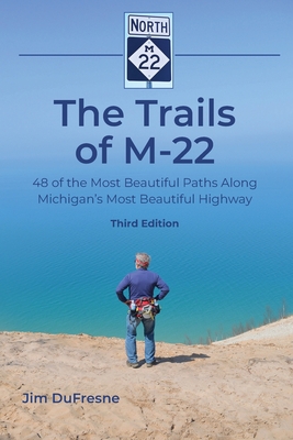 The Trails of M-22: 48 of the Most Beautiful Paths Along Michigan's Most Beautiful Highway - DuFresne, Jim