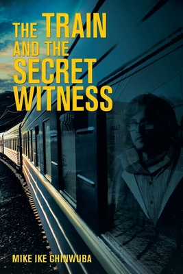 The Train and the Secret Witness - Chinwuba, Mike Ike