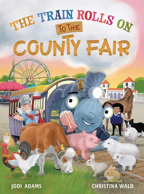 The Train Rolls On To The County Fair: A Rhyming Children's Book That Teaches Perseverance and Teamwork - Adams, Jodi