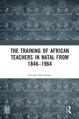 The Training of African Teachers in Natal from 1846-1964 - Schicketanz, Nicolas