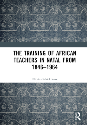 The Training of African Teachers in Natal from 1846-1964 - Schicketanz, Nicolas