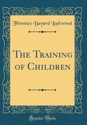 The Training of Children (Classic Reprint) - Lockwood, Florence Bayard