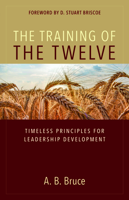 The Training of the Twelve: Timeless Principles for Leadership Development - Bruce, A B