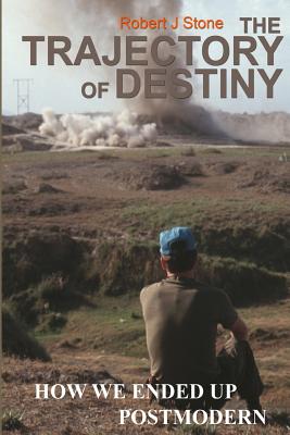 The Trajectory of Destiny: How We Ended Up Postmodern - Stone, Robert J