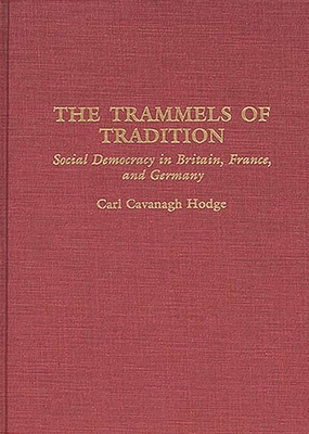 The Trammels of Tradition: Social Democracy in Britain, France, and Germany - Hodge, Carl