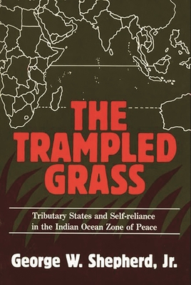 The Trampled Grass: Tributary States and Self-Reliance in the Indian Ocean Zone of Peace - Shepherd, George W
