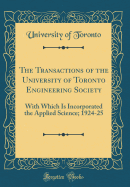 The Transactions of the University of Toronto Engineering Society: With Which Is Incorporated the Applied Science; 1924-25 (Classic Reprint)