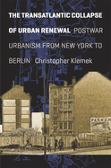 The Transatlantic Collapse of Urban Renewal: Postwar Urbanism from New York to Berlin