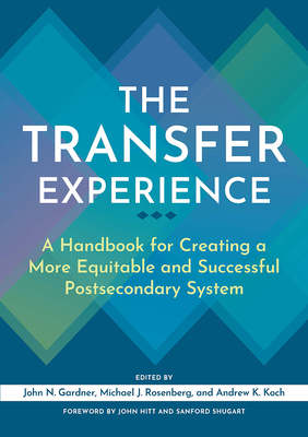 The Transfer Experience: A Handbook for Creating a More Equitable and Successful Postsecondary System - Gardner, John N (Editor), and Rosenberg, Michael J (Editor), and Koch, Andrew K (Editor)
