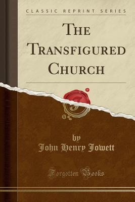 The Transfigured Church (Classic Reprint) - Jowett, John Henry