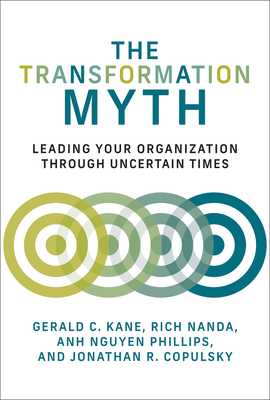 The Transformation Myth: Leading Your Organization Through Uncertain Times - Kane, Gerald C, and Nanda, Rich, and Nguyen Phillips, Anh