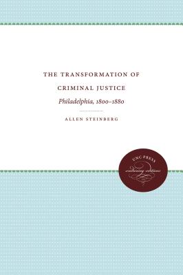 The Transformation of Criminal Justice: Philadelphia, 1800-1880 - Steinberg, Allen