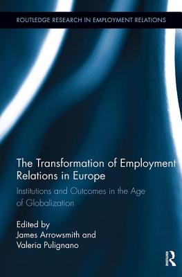The Transformation of Employment Relations in Europe: Institutions and Outcomes in the Age of Globalization - Arrowsmith, Jim (Editor), and Pulignano, Valeria (Editor)