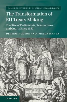 The Transformation of EU Treaty Making: The Rise of Parliaments, Referendums and Courts since 1950 - Hodson, Dermot, and Maher, Imelda