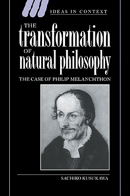 The Transformation of Natural Philosophy: The Case of Philip Melanchthon - Kusukawa, Sachiko