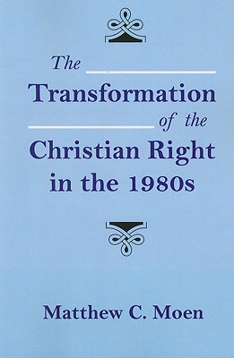 The Transformation of the Christian Right in the 1980s - Moen, Matthew C
