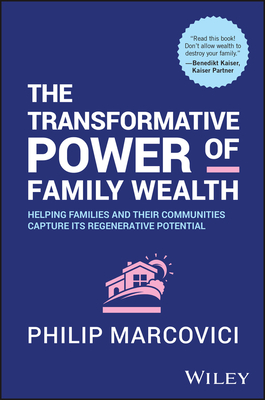 The Transformative Power of Family Wealth: Helping Families and their Communities Capture its Regenerative Potential - Marcovici, Philip