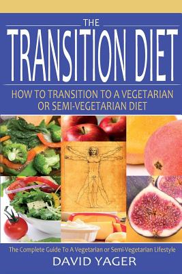 The Transition Diet: How to Transition to a Vegetarian or Semi-Vegetarian Diet - Yager, David