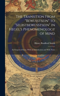 The Transition From "bewusstsein" to "selbstbewusstsein" in Hegel's Phenomenology of Mind; an Exegetical Essay, With an Introduction and With Notes - Smith, Henry Bradford 1882-1938