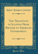The Transition in Illinois from British to American Government (Classic Reprint)
