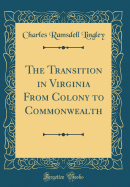 The Transition in Virginia from Colony to Commonwealth (Classic Reprint)