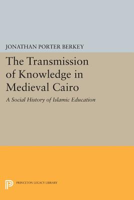 The Transmission of Knowledge in Medieval Cairo: A Social History of Islamic Education - Berkey, Jonathan Porter