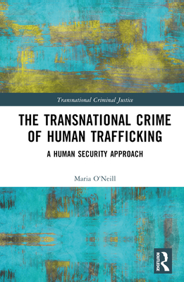 The Transnational Crime of Human Trafficking: A Human Security Approach - O'Neill, Maria