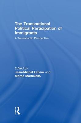 The Transnational Political Participation of Immigrants: A Transatlantic Perspective - Lafleur, Jean-Michel (Editor), and Martiniello, Marco (Editor)