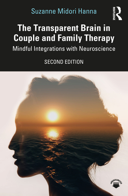 The Transparent Brain in Couple and Family Therapy: Mindful Integrations with Neuroscience - Hanna, Suzanne Midori