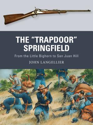 The Trapdoor Springfield: From the Little Bighorn to San Juan Hill - Langellier, John