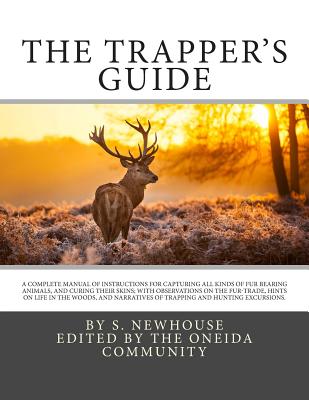 The Trapper's Guide: A Complete Manual of Instructions for Capturing All Kinds of Fur Bearing Animals, and Curing Their Skins; With Observations on the Fur-Trade, Hints on Life in the Woods, and Narratives of Trapping and Hunting Excursions. - Newhouse, S, and The Oneida Community (Editor)