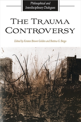 The Trauma Controversy: Philosophical and Interdisciplinary Dialogues - Golden, Kristen Brown (Editor), and Bergo, Bettina G (Editor)