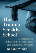 The Trauma-Sensitive School: Transforming Education to Heal Social and Emotional Wounds