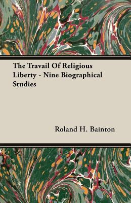 The Travail Of Religious Liberty - Nine Biographical Studies - Bainton, Roland H