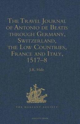 The Travel Journal of Antonio de Beatis Through Germany, Switzerland, the Low Countries, France and Italy, 1517-8 - Hale, J R (Editor)