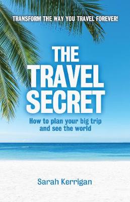 The Travel Secret: How to plan your big trip and see the world - Kerrigan, Sarah