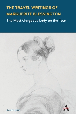 The Travel Writings of Marguerite Blessington: The Most Gorgeous Lady on the Tour - Lipska, Aneta